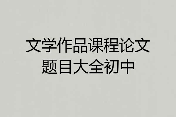 文学作品课程论文题目大全初中