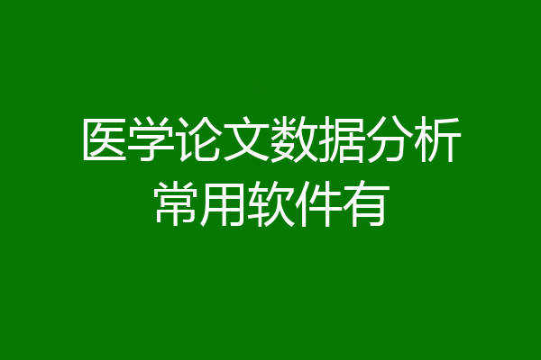 医学论文数据分析常用软件有