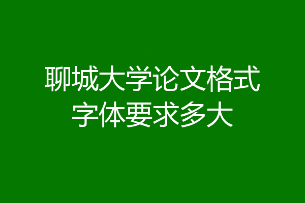 聊城大学论文格式字体要求多大