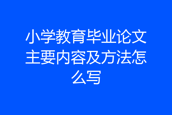 小学教育毕业论文主要内容及方法怎么写