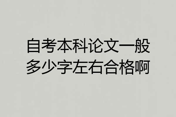 自考本科论文一般多少字左右合格啊