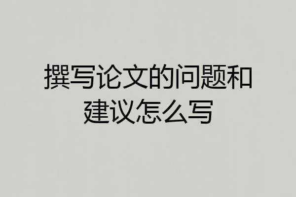 撰写论文的问题和建议怎么写