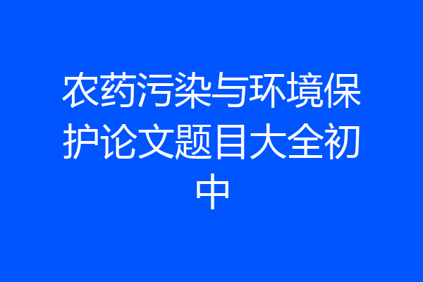 农药污染与环境保护论文题目大全初中
