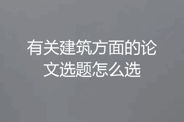 有关建筑方面的论文选题怎么选