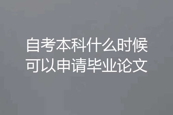 自考本科什么时候可以申请毕业论文
