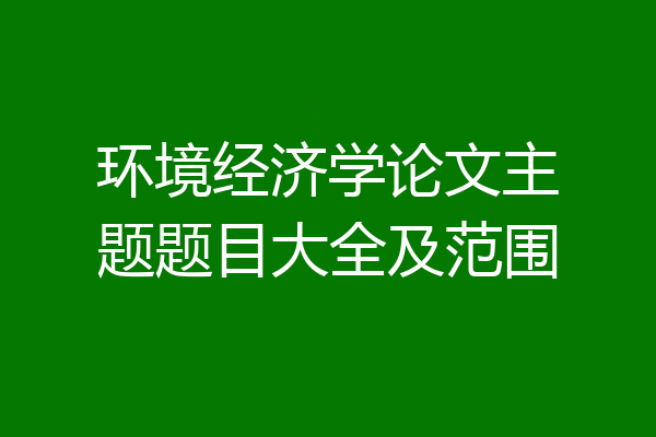 环境经济学论文主题题目大全及范围