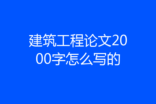 建筑工程论文2000字怎么写的