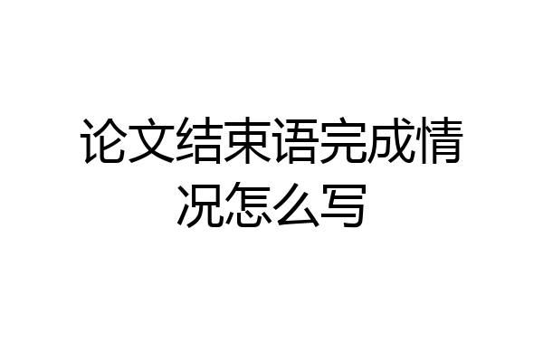 论文结束语完成情况怎么写