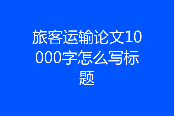 旅客运输论文10000字怎么写标题