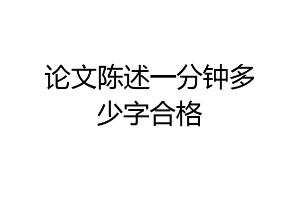 论文陈述一分钟多少字合格