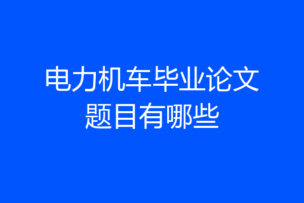 电力机车毕业论文题目有哪些