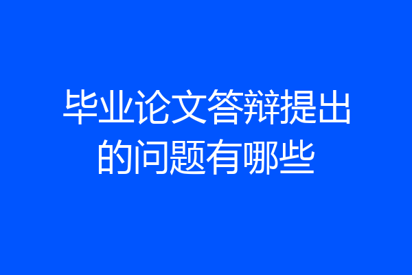 毕业论文答辩提出的问题有哪些