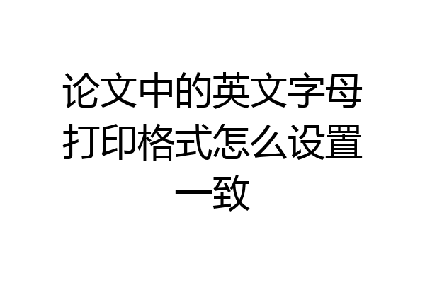 论文中的英文字母打印格式怎么设置一致
