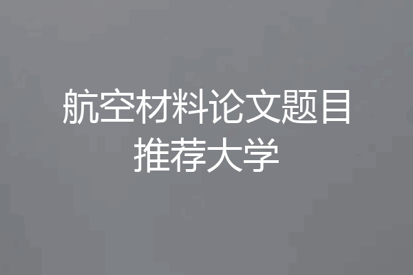 航空材料论文题目推荐大学