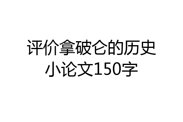 评价拿破仑的历史小论文150字