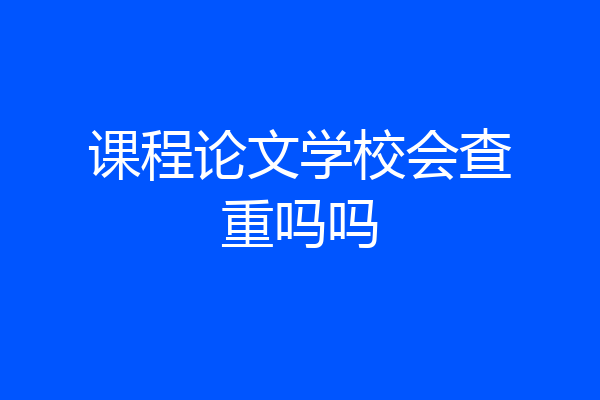 课程论文学校会查重吗吗