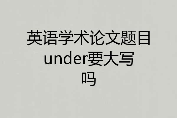 英语学术论文题目under要大写吗