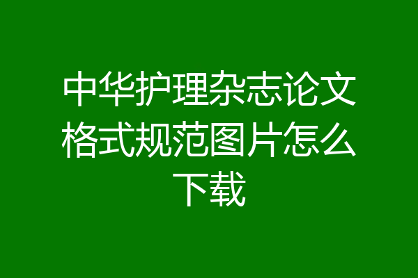 中华护理杂志论文格式规范图片怎么下载