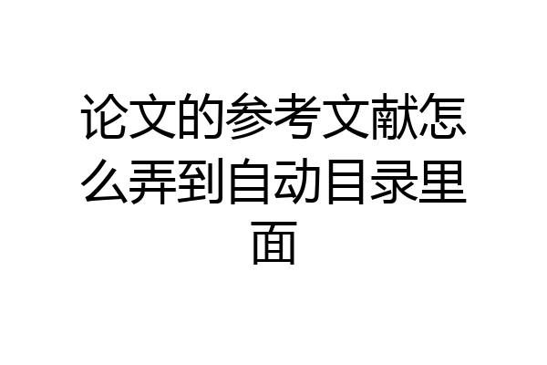 论文的参考文献怎么弄到自动目录里面