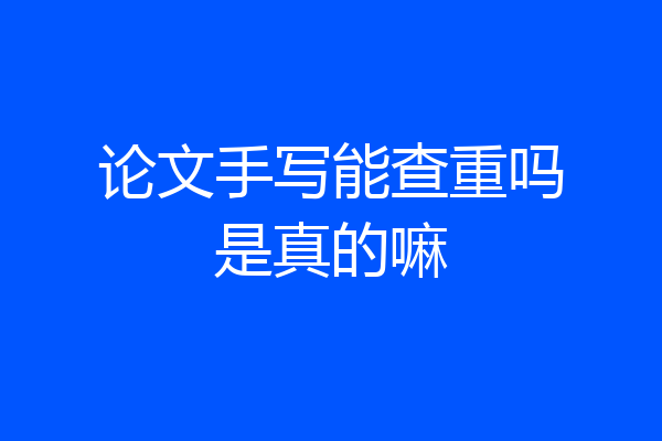 论文手写能查重吗是真的嘛