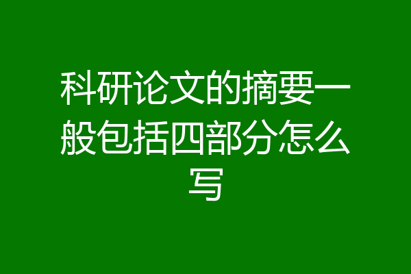 科研论文的摘要一般包括四部分怎么写