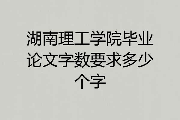 湖南理工学院毕业论文字数要求多少个字