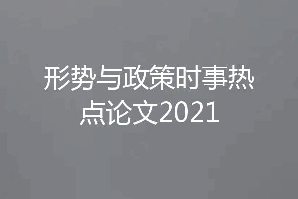 形势与政策时事热点论文2021