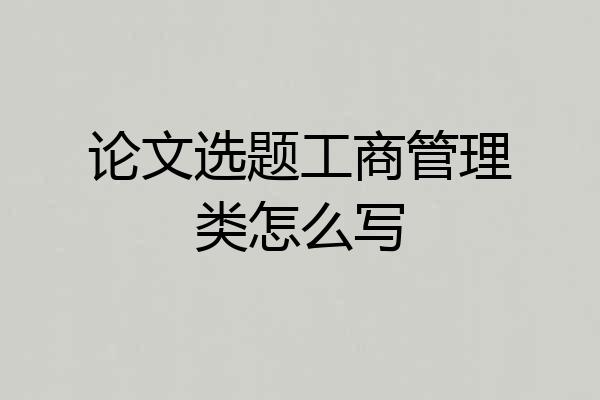论文选题工商管理类怎么写