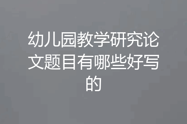 幼儿园教学研究论文题目有哪些好写的