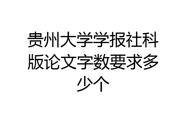 贵州大学学报社科版论文字数要求多少个