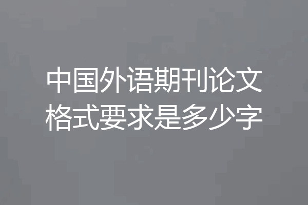 中国外语期刊论文格式要求是多少字