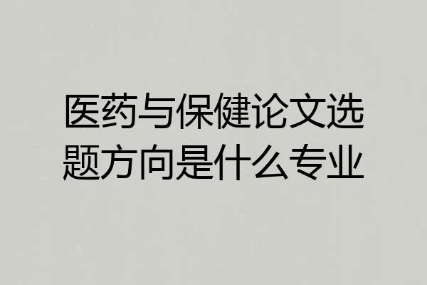 医药与保健论文选题方向是什么专业