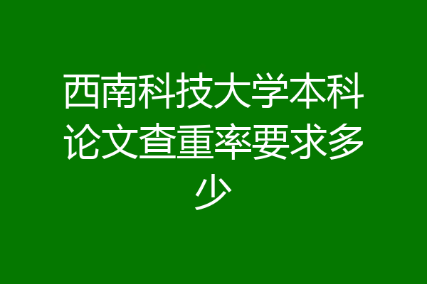 西南科技大学本科论文查重率要求多少
