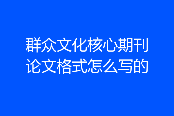 群众文化核心期刊论文格式怎么写的