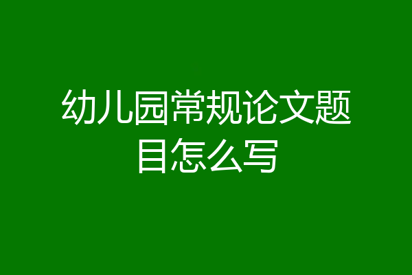 幼儿园常规论文题目怎么写