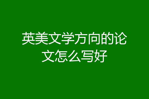 英美文学方向的论文怎么写好