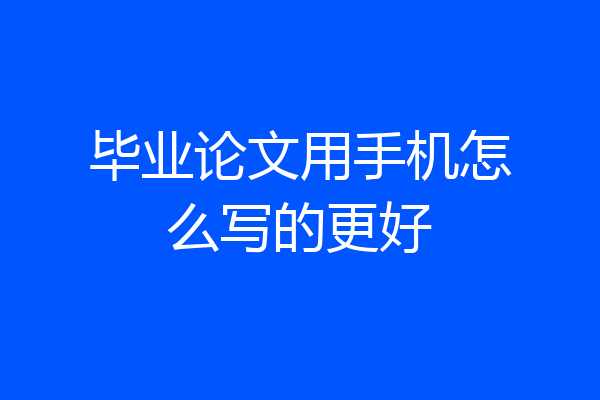 毕业论文用手机怎么写的更好