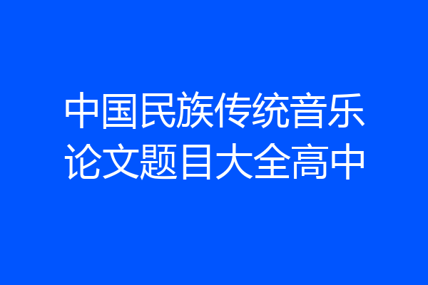 中国民族传统音乐论文题目大全高中