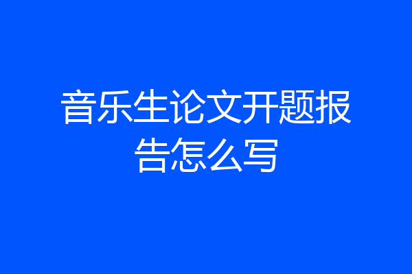 音乐生论文开题报告怎么写