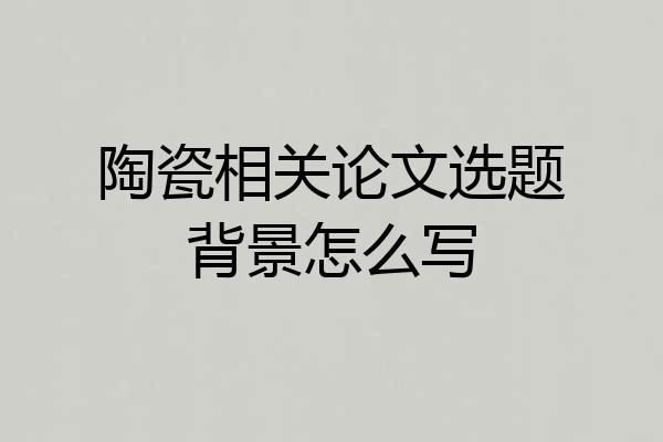 陶瓷相关论文选题背景怎么写