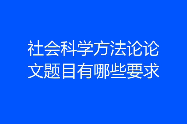 社会科学方法论论文题目有哪些要求