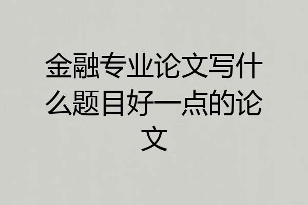 金融专业论文写什么题目好一点的论文