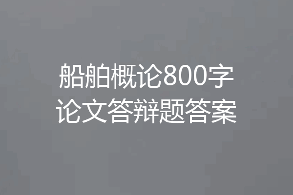 船舶概论800字论文答辩题答案