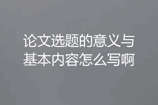 论文选题的意义与基本内容怎么写啊