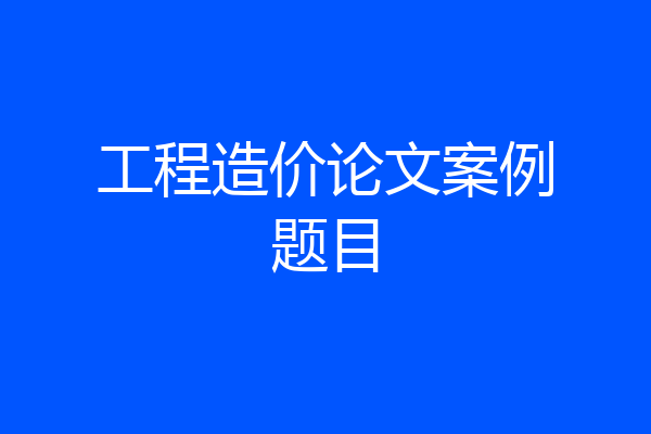 工程造价论文案例题目