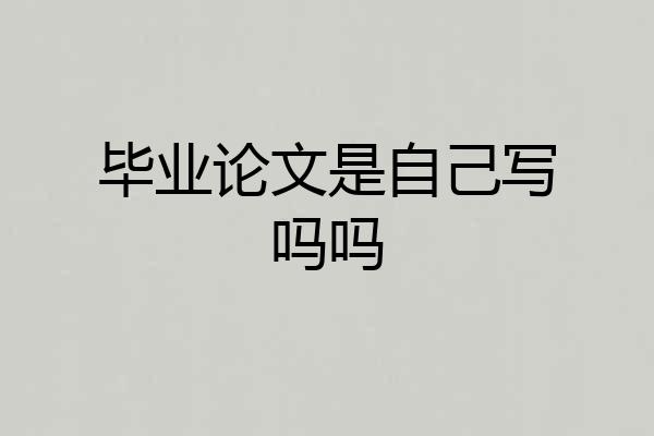 毕业论文是自己写吗吗