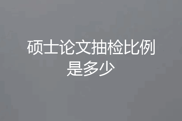 硕士论文抽检比例是多少