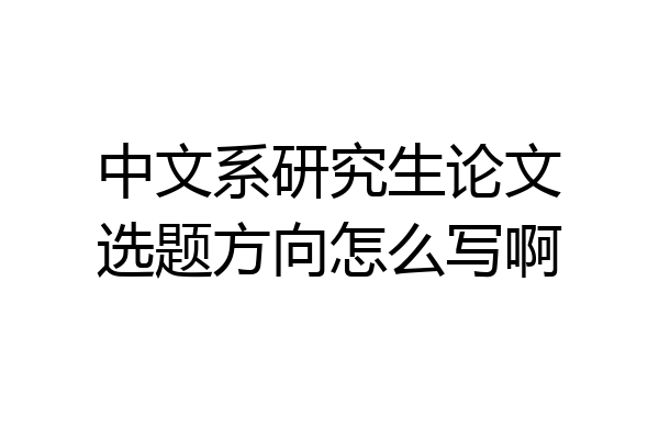 中文系研究生论文选题方向怎么写啊