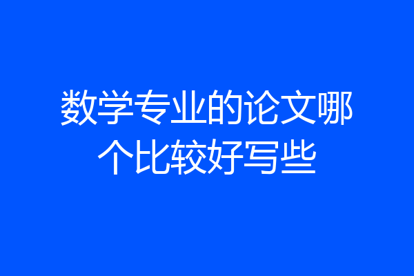 数学专业的论文哪个比较好写些