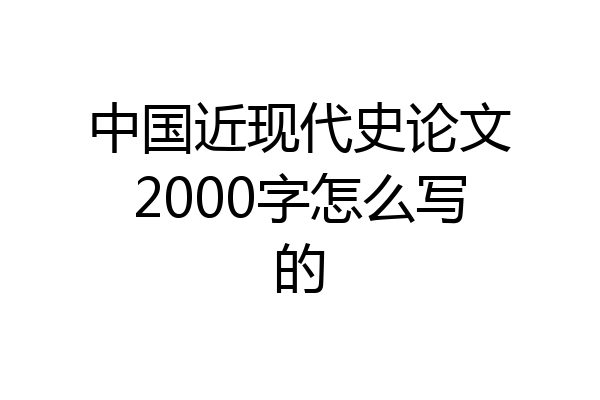中国近现代史论文2000字怎么写的